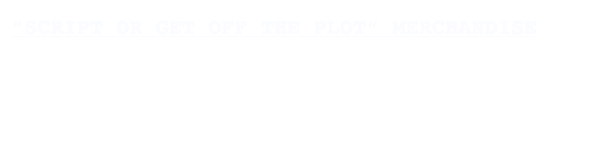 “SCRIPT OR GET OFF THE PLOT” MERCHANDISE

“Script or get off the plot”: possibly the ultimate motto of the writer. A perfect gift for the screenwriter, playwright, or author in your family. Also great for directors, actors or fans!
