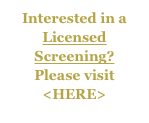 Interested in a Licensed Screening?  Please visit
<HERE>